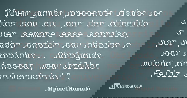 “Quem ganha presente todos os dias sou eu, por ter direito a ver sempre esse sorriso, por poder sentir seu cheiro e seu carinho... Obrigado, minha princesa, meu... Frase de Miguel Romulo.
