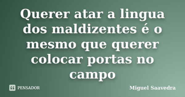 Querer atar a lingua dos maldizentes é o mesmo que querer colocar portas no campo... Frase de Miguel Saavedra.