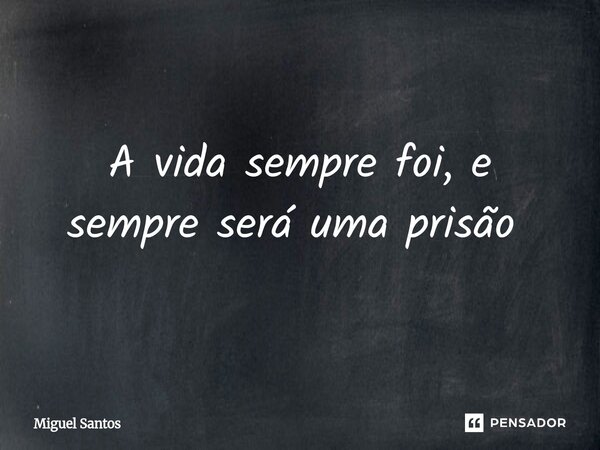 A vida sempre foi, e sempre será uma prisão ⁠... Frase de Miguel Santos.
