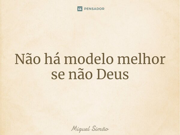Não há modelo melhor se não Deus⁠... Frase de Miguel Simão.