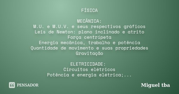 FÍSICA MECÂNICA: M.U. e M.U.V. e seus respectivos gráficos Leis de Newton: plano inclinado e atrito Força centrípeta Energia mecânica, trabalho e potência Quant... Frase de Miguel TBA.