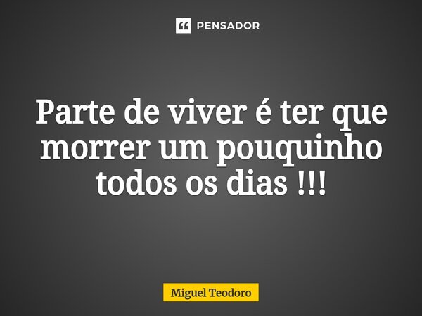 Parte de viver é ter que morrer um pouquinho todos os dias !!!⁠... Frase de Miguel Teodoro.