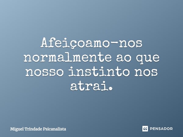 ⁠Afeiçoamo-nos normalmente ao que nosso instinto nos atrai.... Frase de MIguel Trindade Psicanalista.