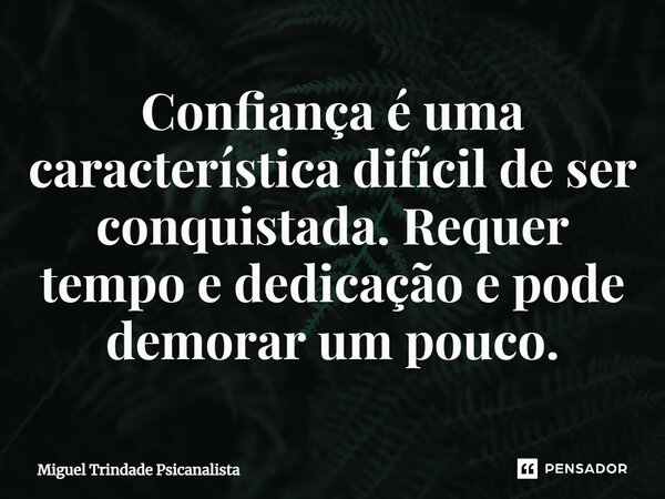 ⁠Confiança é uma característica difícil de ser conquistada. Requer tempo e dedicação e pode demorar um pouco.... Frase de MIguel Trindade Psicanalista.