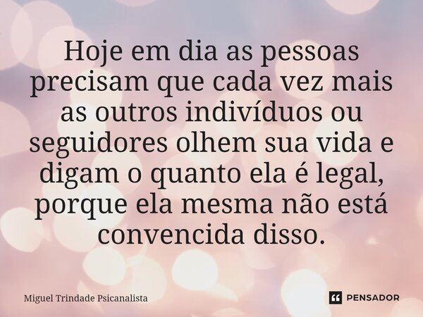 ⁠Hoje em dia as pessoas precisam que cada vez mais as outros indivíduos ou seguidores olhem sua vida e digam o quanto ela é legal, porque ela mesma não está con... Frase de MIguel Trindade Psicanalista.