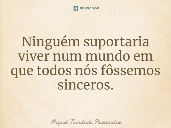 ⁠Ninguém suportaria viver num mundo em que todos nós fôssemos sinceros.... Frase de Miguel Trindade Psicanalise.