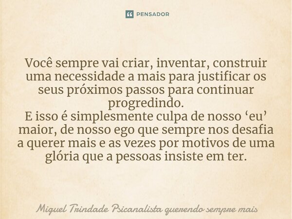 ⁠Você sempre vai criar, inventar, construir uma necessidade a mais para justificar os seus próximos passos para continuar progredindo. E isso é simplesmente cul... Frase de Miguel Trindade Psicanalista querendo sempre mais.