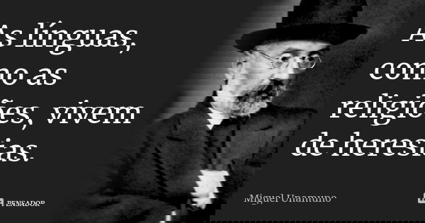 As línguas, como as religiões, vivem de heresias.... Frase de Miguel Unamuno.