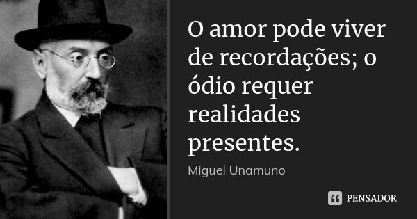 O amor pode viver de recordações; o ódio requer realidades presentes.... Frase de Miguel Unamuno.