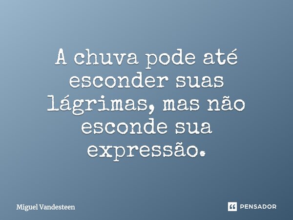 ⁠A chuva pode até esconder suas lágrimas, mas não esconde sua expressão.... Frase de Miguel Vandesteen.