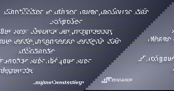 Conflitos e dores numa palavra tão simples Que vos levara ao progresso, Mesmo que este progresso esteja tão distante E ninguém entre vós há que vos desperte.... Frase de miguel westerberg.