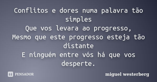 Conflitos e dores numa palavra tão simples Que vos levara ao progresso, Mesmo que este progresso esteja tão distante E ninguém entre vós há que vos desperte.... Frase de miguel westerberg.