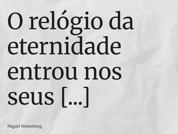 O relógio da eternidade entrou nos seus últimos 48 segundos proféticos. É 9 de setembro de 2027. O mundo não é mais um lugar de nações, mas um necrotério global... Frase de Miguel Westerberg.