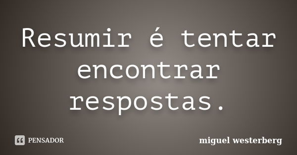 Resumir é tentar encontrar respostas.... Frase de Miguel Westerberg.