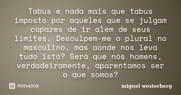 Tabus e nada mais que tabus imposto por aqueles que se julgam capazes de ir alem de seus limites. Desculpem-me o plural no masculino, mas aonde nos leva tudo is... Frase de miguel westerberg.