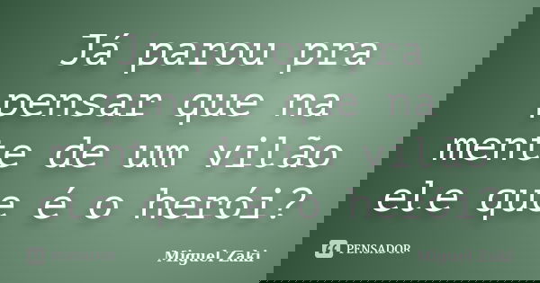 Já parou pra pensar que na mente de um vilão ele que é o herói?... Frase de Miguel Zaki.