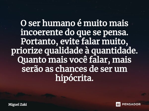 ⁠O ser humano é muito mais incoerente do que se pensa. Portanto, evite falar muito, priorize qualidade à quantidade. Quanto mais você falar, mais serão as chanc... Frase de Miguel Zaki.