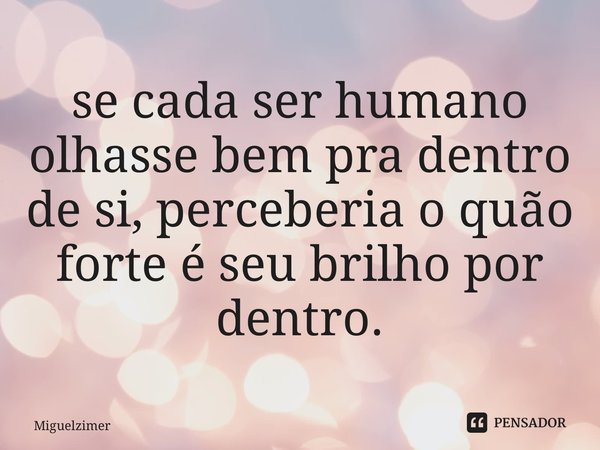 ⁠se cada ser humano olhasse bem pra dentro de si, perceberia o quão forte é seu brilho por dentro.... Frase de Miguelzimer.