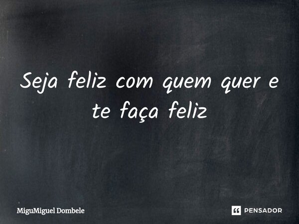 ⁠Seja feliz com quem quer e te faça feliz... Frase de MiguMiguel Dombele.