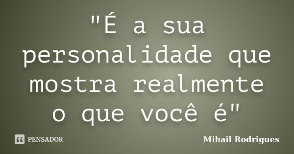 "É a sua personalidade que mostra realmente o que você é"... Frase de Mihail Rodrigues.