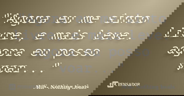 "Agora eu me sinto livre, e mais leve. agora eu posso voar..."... Frase de Mih- Nothing heals.