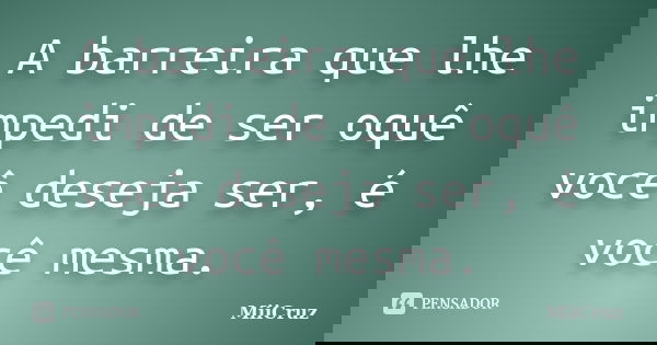 A barreira que lhe impedi de ser oquê você deseja ser, é você mesma.... Frase de MiiCruz.
