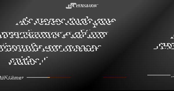 As vezes tudo que precisamos e dá um reviravolta em nossas vidas !... Frase de Miih Gomez.