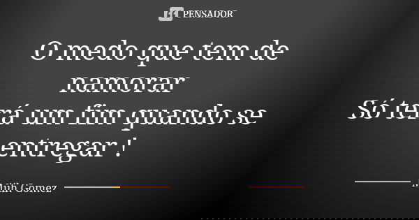 O medo que tem de namorar Só terá um fim quando se entregar !... Frase de Miih Gomez.