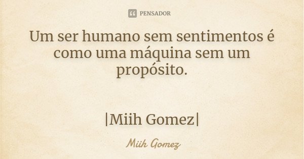 Um ser humano sem sentimentos é como uma máquina sem um propósito. |Miih Gomez|... Frase de Miih Gomez.