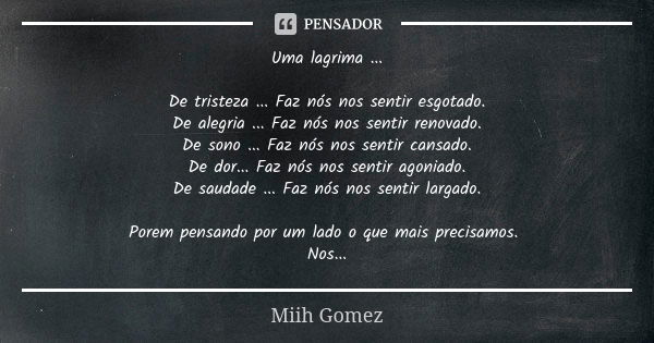 Uma lagrima ... De tristeza ... Faz nós nos sentir esgotado. De alegria ... Faz nós nos sentir renovado. De sono ... Faz nós nos sentir cansado. De dor... Faz n... Frase de Miih Gomez.