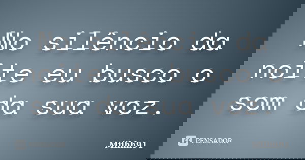 No silêncio da noite eu busco o som da sua voz.... Frase de Miihh91.