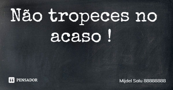 Não tropeces no acaso !... Frase de Mijdel Salu 88888888.