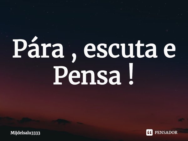 ⁠⁠Para , escuta e Pensa !... Frase de Mijdelsalu3333.