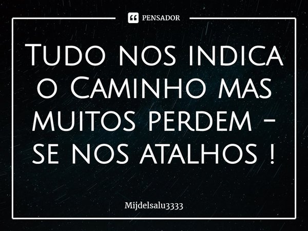 ⁠Tudo nos indica o Caminho mas muitos perdem - se nos atalhos !... Frase de Mijdelsalu3333.