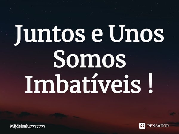 ⁠Juntos e Unos Somos Imbatíveis!... Frase de Mijdelsalu7777777.