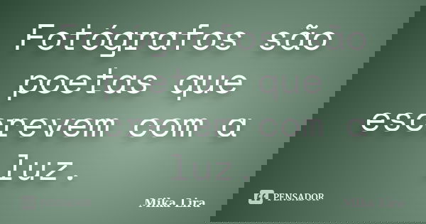 Fotógrafos são poetas que escrevem com a luz.... Frase de Mika Lira.