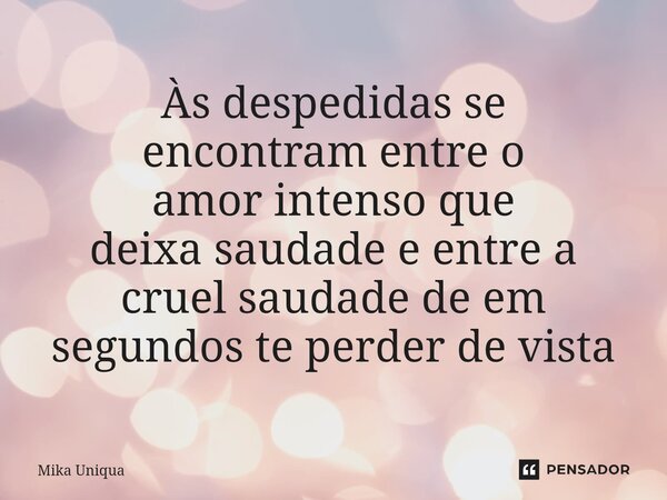 ⁠Às despedidas se encontram entre o amor intenso que deixa saudade e entre a cruel saudade de em segundos te perder de vista... Frase de Mika Uniqua.