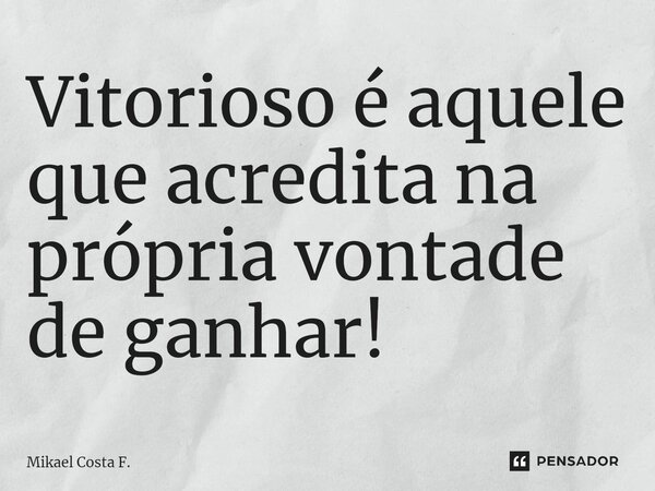 ⁠Vitorioso é aquele que acredita na própria vontade de ganhar!... Frase de Mikael Costa F..