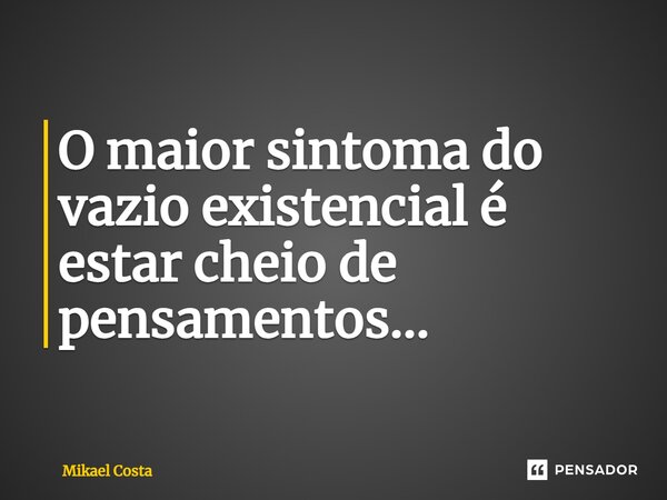 O maior sintoma do vazio existencial é estar cheio de pensamentos⁠...... Frase de Mikael Costa.