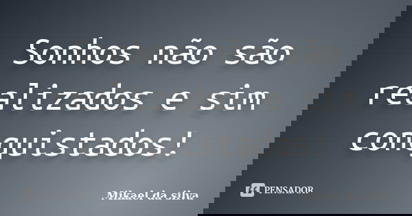 Sonhos não são realizados e sim conquistados!... Frase de Mikael da silva.