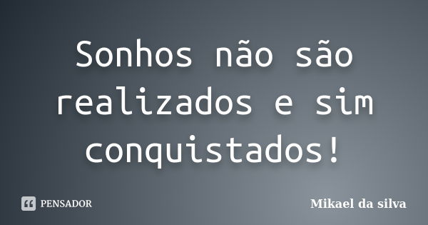 Sonhos não são realizados e sim conquistados!... Frase de Mikael da silva.