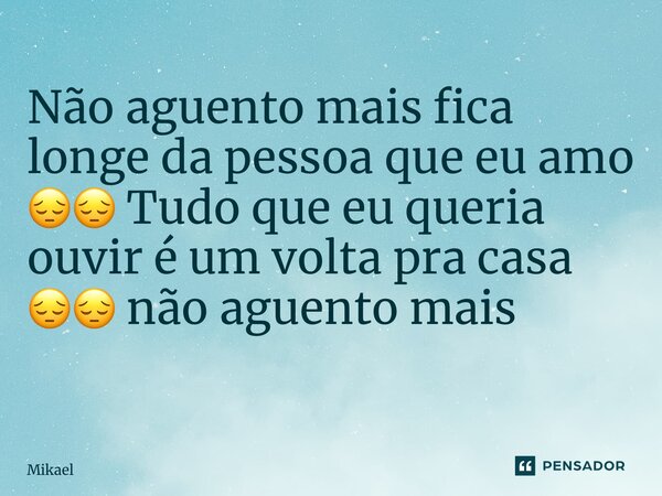 Não aguento mais fica longe da pessoa que eu amo 😔😔 Tudo que eu queria ouvir é um volta pra casa 😔😔 não aguento mais ⁠... Frase de Mikael Oliveira.