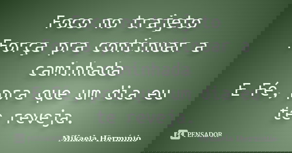 Foco no trajeto Força pra continuar a caminhada E Fé, pra que um dia eu te reveja.... Frase de Mikaela Hermínio.