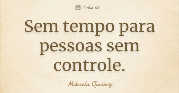 Sem tempo para pessoas sem controle.... Frase de Mikaela Queiroz.