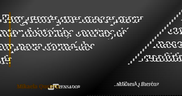 Tem gente que nasce para contar histórias, outras já nascem para torná-las realidade.... Frase de Mikaela Queiroz.
