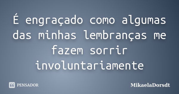 É engraçado como algumas das minhas lembranças me fazem sorrir involuntariamente... Frase de MikaelaDorsdt.