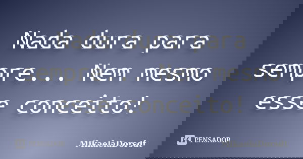 Nada dura para sempre... Nem mesmo esse conceito!... Frase de MikaelaDorsdt.