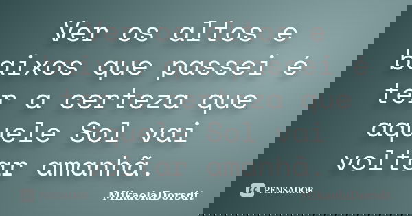 Ver os altos e baixos que passei é ter a certeza que aquele Sol vai voltar amanhã.... Frase de MikaelaDorsdt.