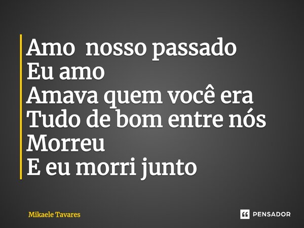 ⁠Amo nosso passado Eu amo Amava quem você era Tudo de bom entre nós Morreu E eu morri junto... Frase de Mikaele Tavares.