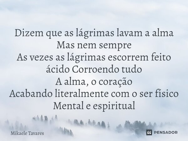 ⁠Dizem que as lágrimas lavam a alma Mas nem sempre As vezes as lágrimas escorrem feito ácido Corroendo tudo A alma, o coração Acabando literalmente com o ser fí... Frase de Mikaele Tavares.